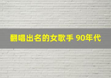 翻唱出名的女歌手 90年代